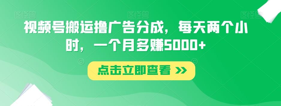 视频号搬运撸广告分成，每天两个小时，一个月多赚5000+-金腾科技