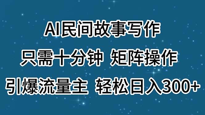 AI民间故事写作，只需十分钟，矩阵操作，引爆流量主，轻松日入300+-金腾科技