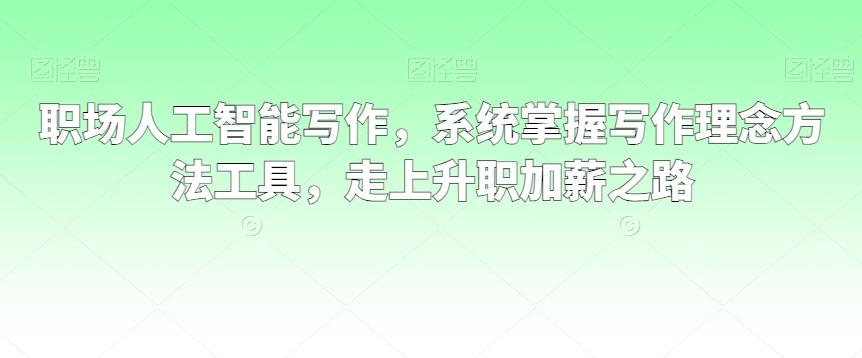职场人工智能写作，系统掌握写作理念方法工具，走上升职加薪之路-金腾科技