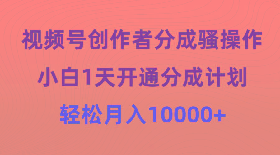 (9656期)视频号创作者分成骚操作，小白1天开通分成计划，轻松月入10000+-金腾科技