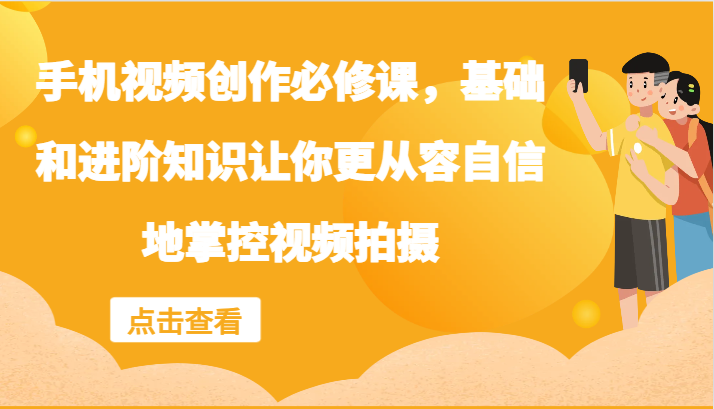 手机视频创作必修课，基础和进阶知识让你更从容自信地掌控视频拍摄-金腾科技