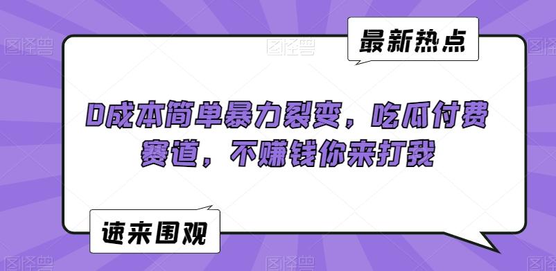 0成本简单暴力裂变，吃瓜付费赛道，不赚钱你来打我【揭秘】-金腾科技