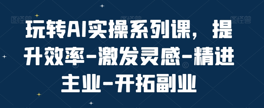 玩转AI实操系列课，提升效率-激发灵感-精进主业-开拓副业-金腾科技