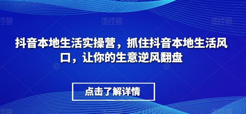 抖音本地生活实操营，​抓住抖音本地生活风口，让你的生意逆风翻盘-金腾科技