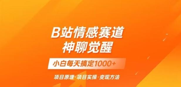 B站情感冷门蓝海赛道秒变现《神聊觉醒》一天轻松变现500+【揭秘】-金腾科技