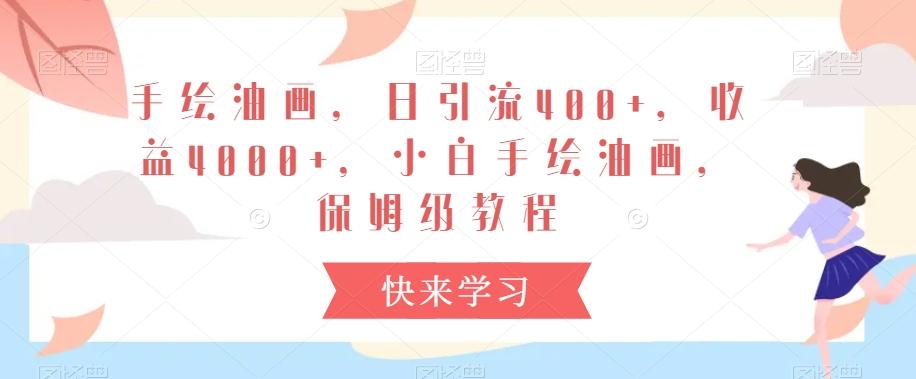 手绘油画，日引流400+，收益4000+，小白手绘油画，保姆级教程【揭秘】-金腾科技