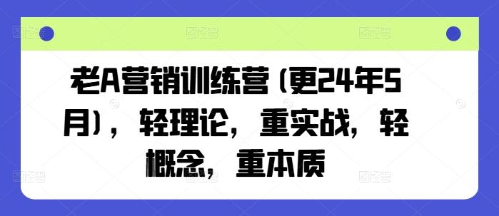 老A营销训练营(更24年6月)，轻理论，重实战，轻概念，重本质-金腾科技