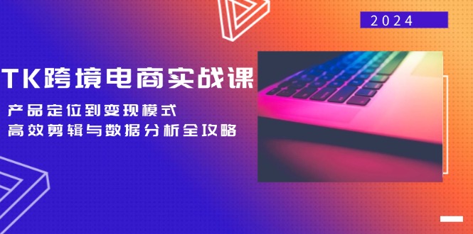 TK跨境电商实战课：产品定位到变现模式，高效剪辑与数据分析全攻略-金腾科技