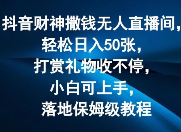 抖音财神撒钱无人直播间轻松日入50张，打赏礼物收不停，小白可上手，落地保姆级教程【揭秘】-金腾科技