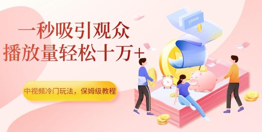 中视频冷门玩法，一秒吸引观众，播放量轻松十万+，保姆级教程【揭秘】-金腾科技