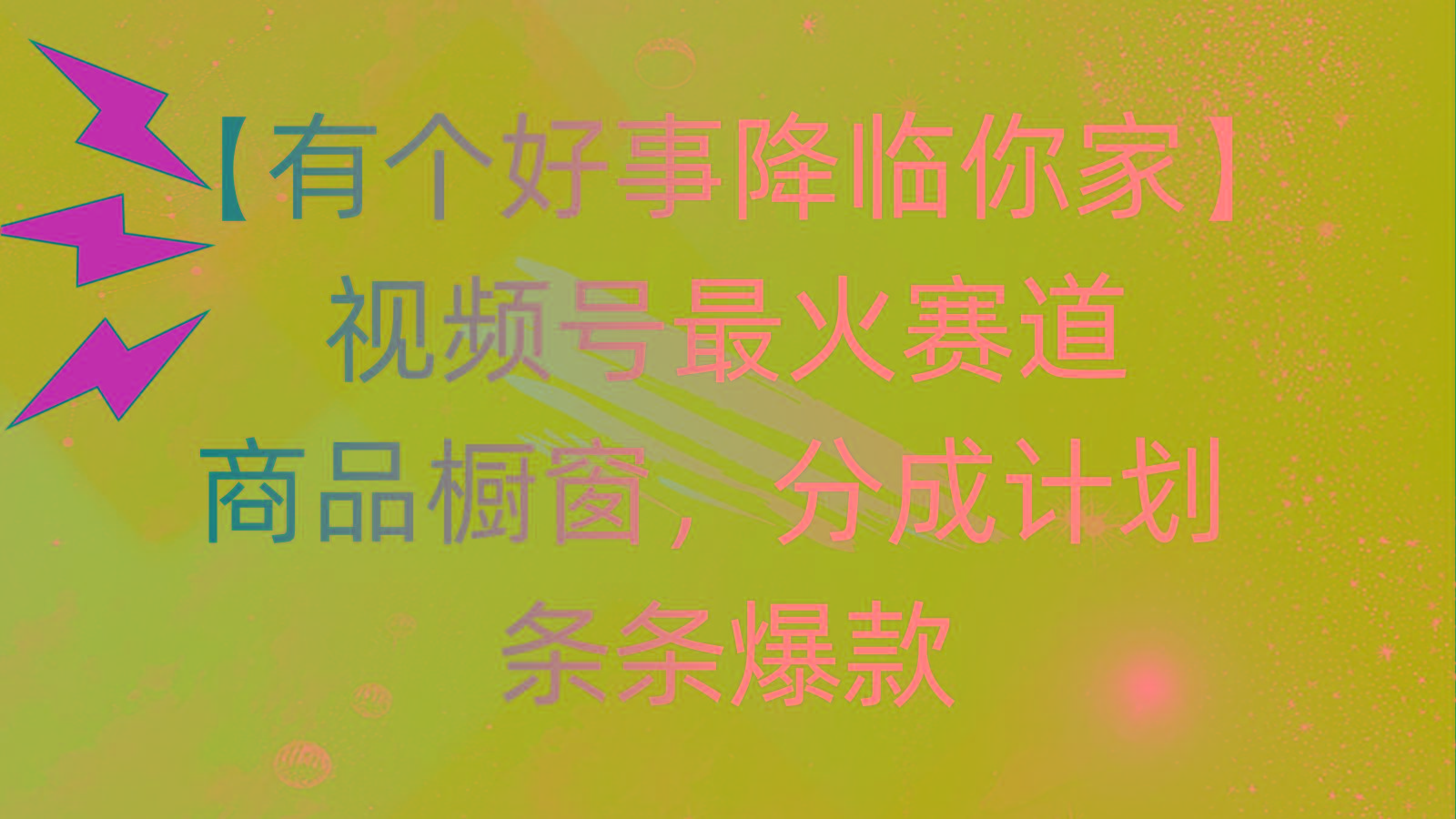 有个好事 降临你家：视频号最火赛道，商品橱窗，分成计划 条条爆款，每…-金腾科技