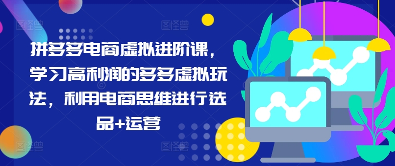拼多多电商虚拟进阶课，学习高利润的多多虚拟玩法，利用电商思维进行选品+运营(更新)-金腾科技