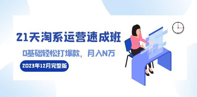 21天淘系运营-速成班2023年12月完整版：0基础轻松打爆款，月入N万-110节课-金腾科技