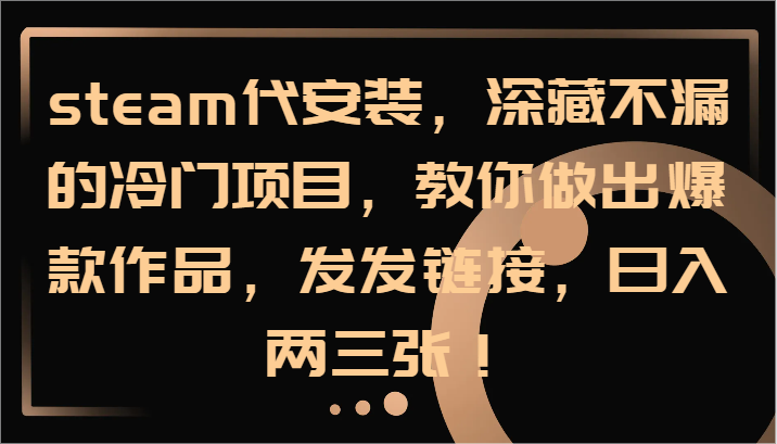 steam代安装，深藏不漏的冷门项目，教你做出爆款作品，发发链接，日入两三张！-金腾科技