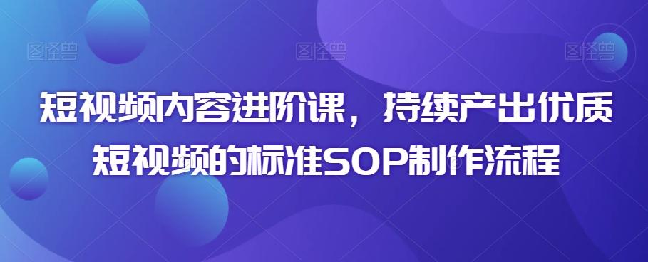 短视频内容进阶课，持续产出优质短视频的标准SOP制作流程-金腾科技