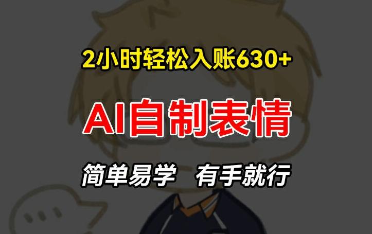 2小时轻松入账630+赚钱项目，手把手教你做AI自制表情，简单易学有手就行【揭秘】-金腾科技