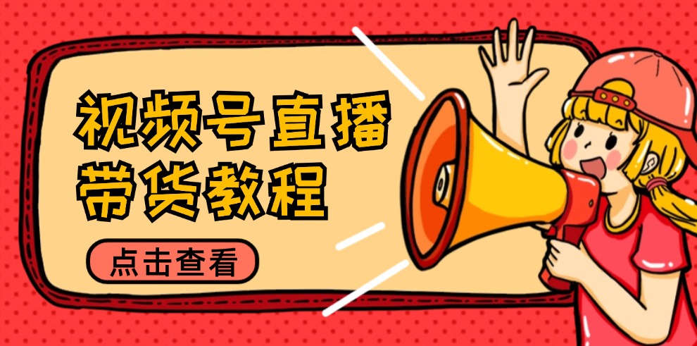 视频号直播带货教程：选品思路与话术拆解/掌握多种带货套路/提升直播效果-金腾科技