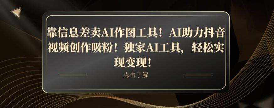 靠信息差卖AI作图工具！AI助力抖音视频创作吸粉！独家AI工具，轻松实现变现！-金腾科技