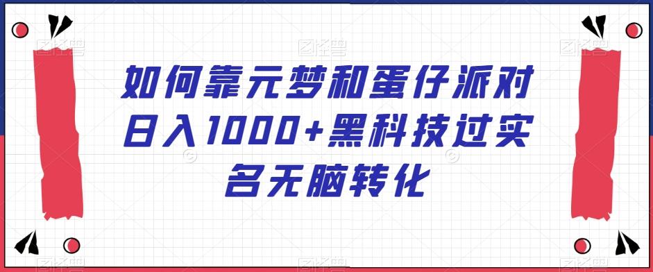 如何靠元梦和蛋仔派对日入1000+黑科技过实名无脑转化【揭秘】-金腾科技