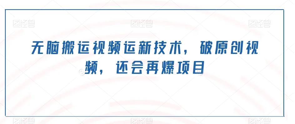 无脑搬运视频运新技术，破原创视频，还会再爆项目-金腾科技