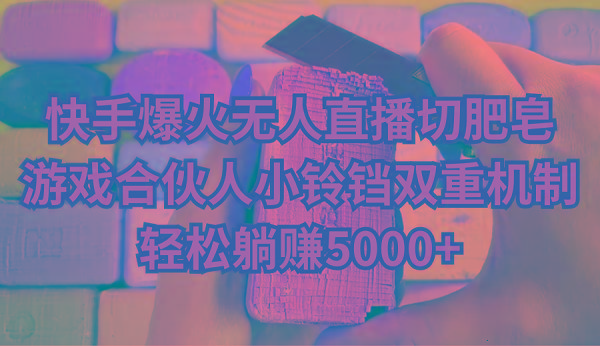 快手爆火无人直播切肥皂，游戏合伙人小铃铛双重机制，轻松躺赚5000+-金腾科技