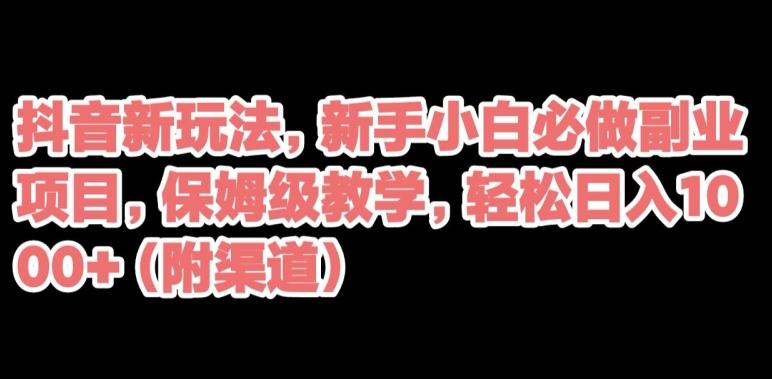 抖音新玩法，新手小白必做副业项目，保姆级教学，轻松日入1000+（附渠道）-金腾科技