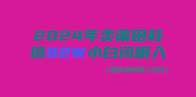 (9329期)2024年卖莆田鞋，搞了92W，小白闭眼操作！-金腾科技