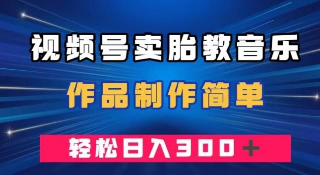视频号卖胎教音乐，作品制作简单，一单49，轻松日入300＋-金腾科技