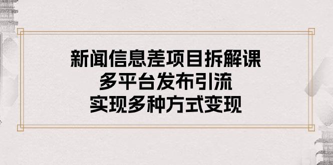 新闻信息差项目拆解课：多平台发布引流，实现多种方式变现-金腾科技