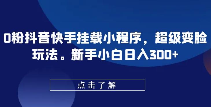 0粉抖音快手挂载小程序，超级变脸玩法，新手小白日入300+【揭秘】-金腾科技