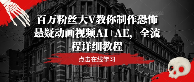 百万粉丝大V教你制作恐怖悬疑动画视频AI+AE，全流程详细教程-金腾科技