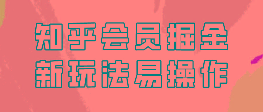 知乎会员掘金，新玩法易变现，新手也可日入300元！-金腾科技