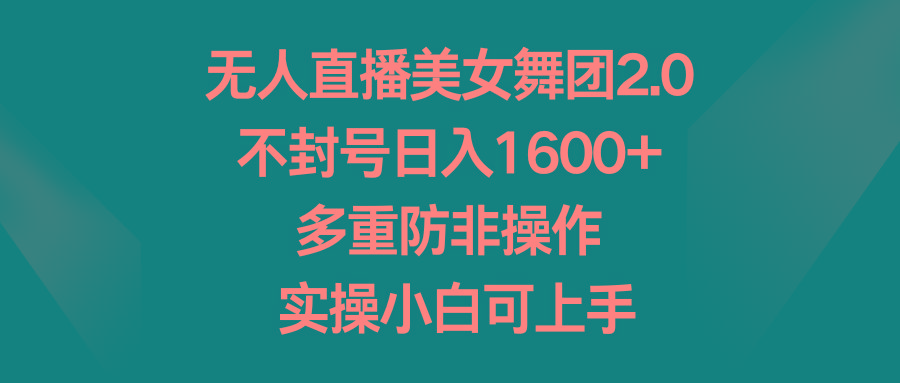 无人直播美女舞团2.0，不封号日入1600+，多重防非操作， 实操小白可上手-金腾科技