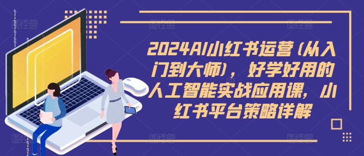 2024AI小红书运营(从入门到大师)，好学好用的人工智能实战应用课，小红书平台策略详解-金腾科技