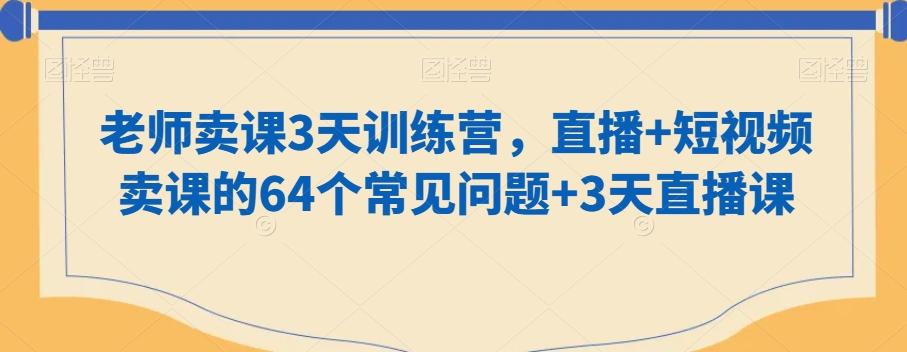 老师卖课3天训练营，直播+短视频卖课的64个常见问题+3天直播课-金腾科技
