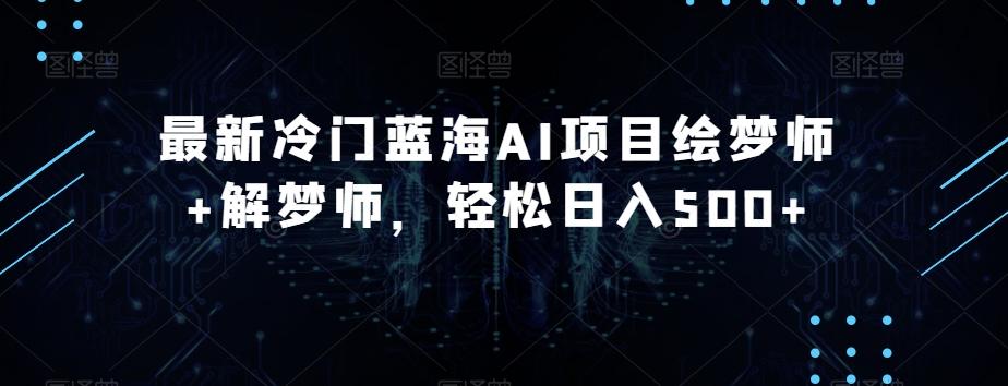 最新冷门蓝海AI项目绘梦师+解梦师，轻松日入500+【揭秘】-金腾科技