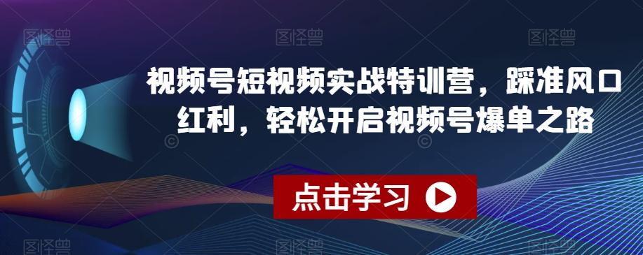 视频号短视频实战特训营，踩准风口红利，轻松开启视频号爆单之路-金腾科技