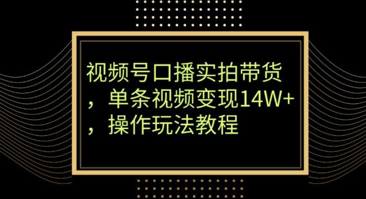 视频号口播实拍带货，单条视频变现14W+，操作玩法教程-金腾科技