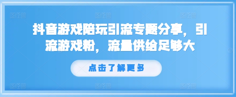 抖音游戏陪玩引流专题分享，引流游戏粉，流量供给足够大-金腾科技