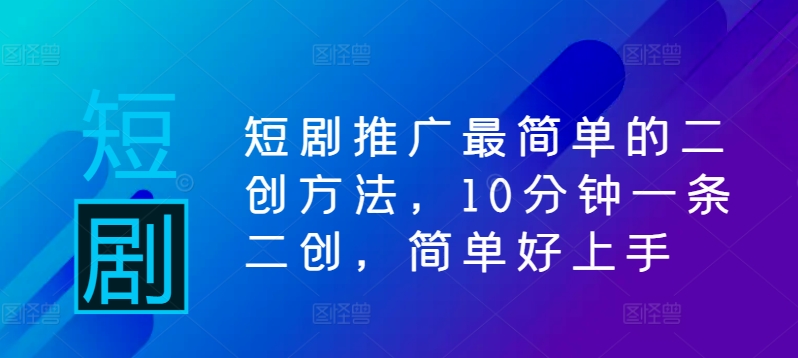 短剧推广最简单的二创方法，10分钟一条二创，简单好上手-金腾科技