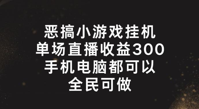 恶搞小游戏挂机，单场直播300+，全民可操作【揭秘】-金腾科技