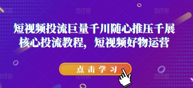 短视频投流巨量千川随心推压千展核心投流教程，短视频好物运营-金腾科技