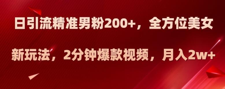 日引流精准男粉200+，全方位美女新玩法，2分钟爆款视频，月入2w+【揭秘】-金腾科技