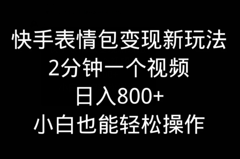 快手表情包变现新玩法，2分钟一个视频，日入800+，小白也能做-金腾科技