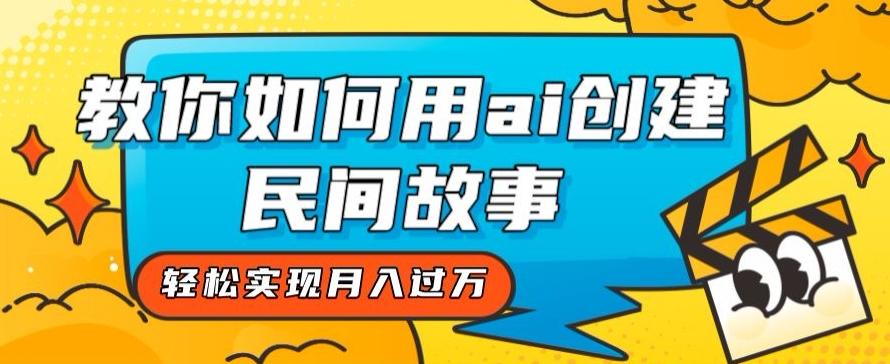 全新思路，教你如何用ai创建民间故事，轻松实现月入过万【揭秘】-金腾科技