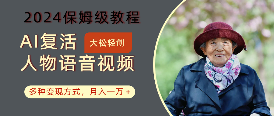 AI复活人物讲话视频：2024保姆级教程，多种变现方式，月入一万+-金腾科技