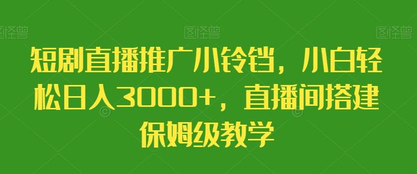 短剧直播推广小铃铛，小白轻松日入3000+，直播间搭建保姆级教学-金腾科技