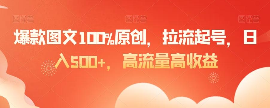 爆款图文100%原创，拉流起号，日入500+，高流量高收益【揭秘】-金腾科技