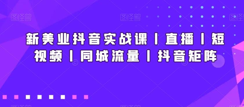新美业抖音实战课丨直播丨短视频丨同城流量丨抖音矩阵-金腾科技