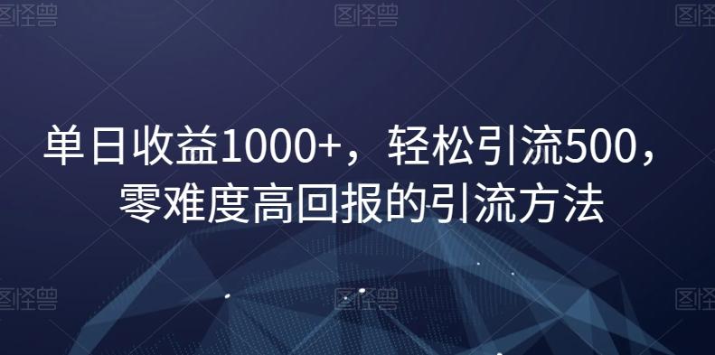单日收益1000+，轻松引流500，零难度高回报的引流方法【揭秘】-金腾科技